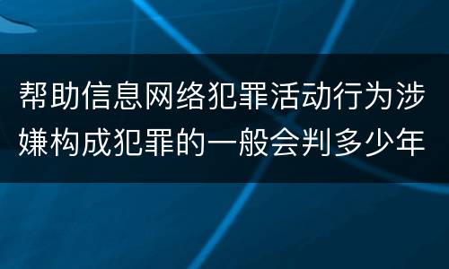 帮助信息网络犯罪活动行为涉嫌构成犯罪的一般会判多少年