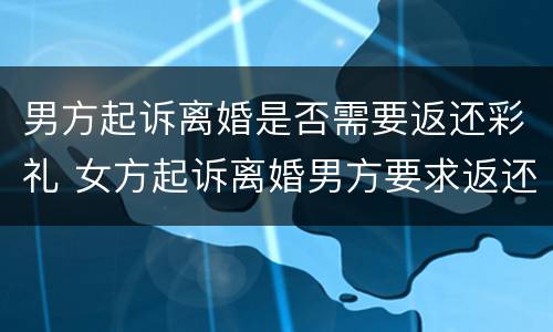 男方起诉离婚是否需要返还彩礼 女方起诉离婚男方要求返还彩礼