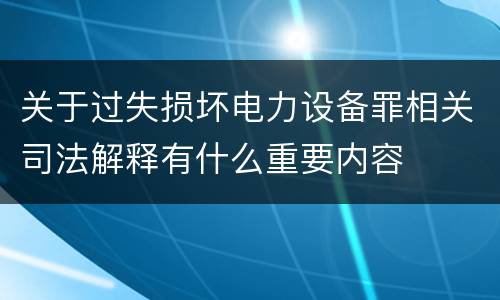 关于过失损坏电力设备罪相关司法解释有什么重要内容