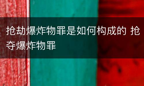 抢劫爆炸物罪是如何构成的 抢夺爆炸物罪