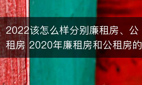 2022该怎么样分别廉租房、公租房 2020年廉租房和公租房的区别