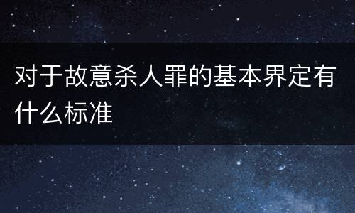 对于故意杀人罪的基本界定有什么标准