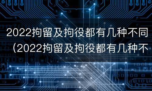 2022拘留及拘役都有几种不同（2022拘留及拘役都有几种不同的情况）