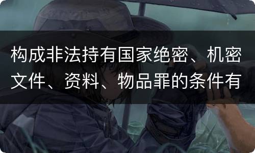 构成非法持有国家绝密、机密文件、资料、物品罪的条件有哪些