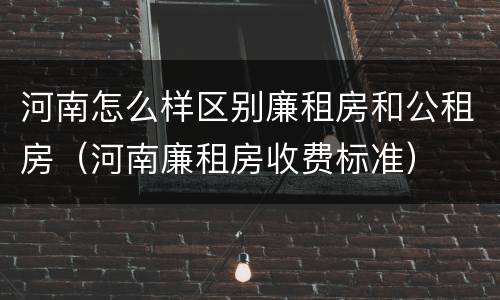 河南怎么样区别廉租房和公租房（河南廉租房收费标准）