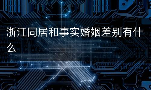浙江同居和事实婚姻差别有什么