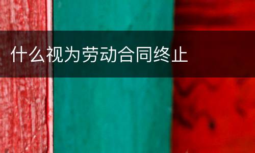 什么视为劳动合同终止