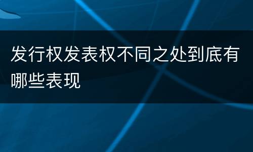 发行权发表权不同之处到底有哪些表现
