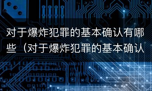 对于爆炸犯罪的基本确认有哪些（对于爆炸犯罪的基本确认有哪些认定）