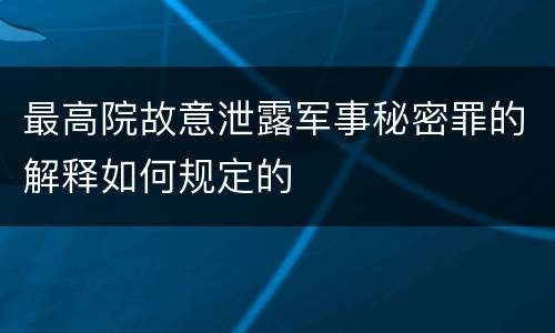 最高院故意泄露军事秘密罪的解释如何规定的
