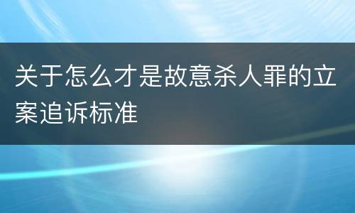 关于怎么才是故意杀人罪的立案追诉标准