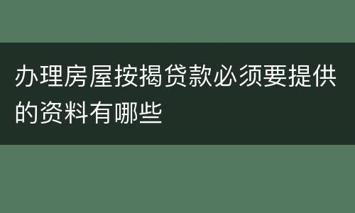 办理房屋按揭贷款必须要提供的资料有哪些