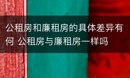 公租房和廉租房的具体差异有何 公租房与廉租房一样吗
