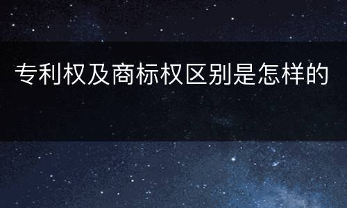 专利权及商标权区别是怎样的