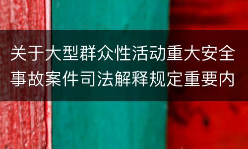 关于大型群众性活动重大安全事故案件司法解释规定重要内容是什么