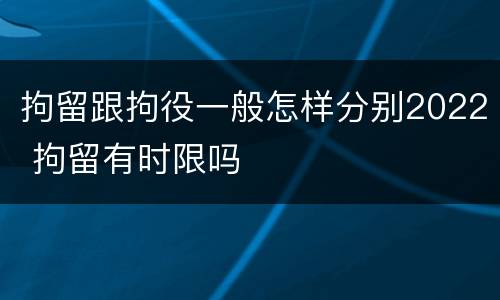 拘留跟拘役一般怎样分别2022 拘留有时限吗