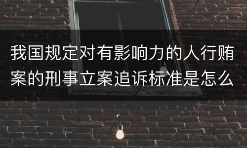 我国规定对有影响力的人行贿案的刑事立案追诉标准是怎么样规定