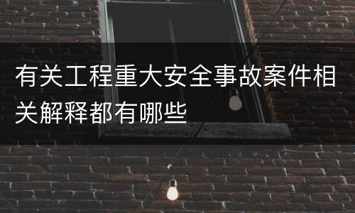 有关工程重大安全事故案件相关解释都有哪些