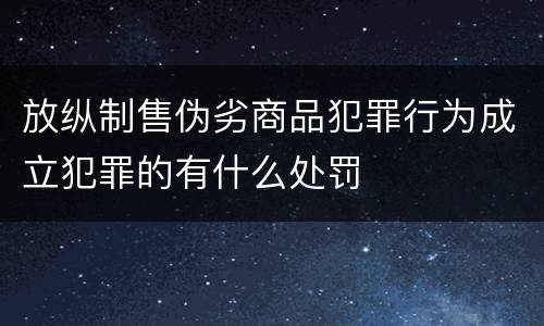 放纵制售伪劣商品犯罪行为成立犯罪的有什么处罚