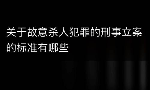 关于故意杀人犯罪的刑事立案的标准有哪些