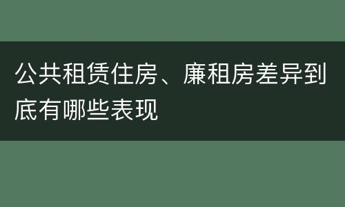 公共租赁住房、廉租房差异到底有哪些表现