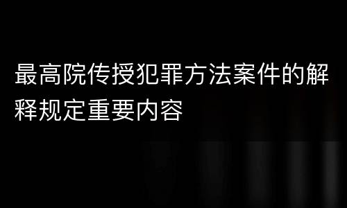 最高院传授犯罪方法案件的解释规定重要内容
