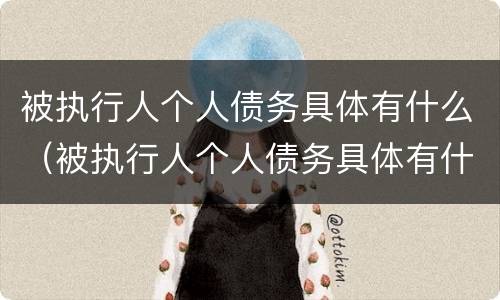被执行人个人债务具体有什么（被执行人个人债务具体有什么风险）