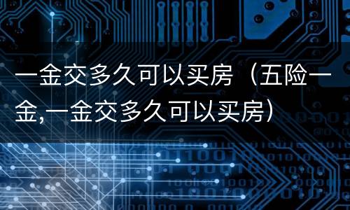 一金交多久可以买房（五险一金,一金交多久可以买房）