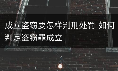 成立盗窃要怎样判刑处罚 如何判定盗窃罪成立