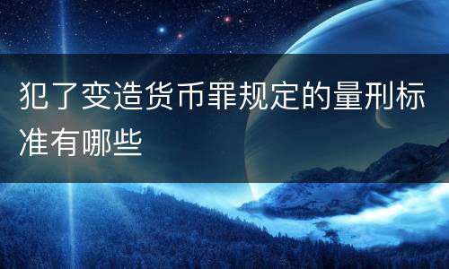 犯了变造货币罪规定的量刑标准有哪些