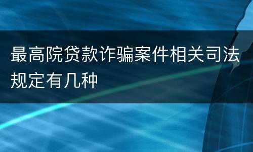 最高院贷款诈骗案件相关司法规定有几种