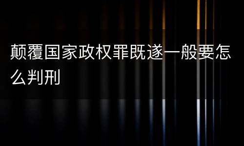 颠覆国家政权罪既遂一般要怎么判刑