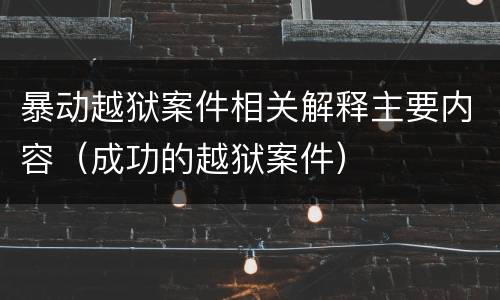 暴动越狱案件相关解释主要内容（成功的越狱案件）