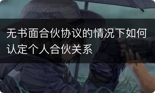 无书面合伙协议的情况下如何认定个人合伙关系