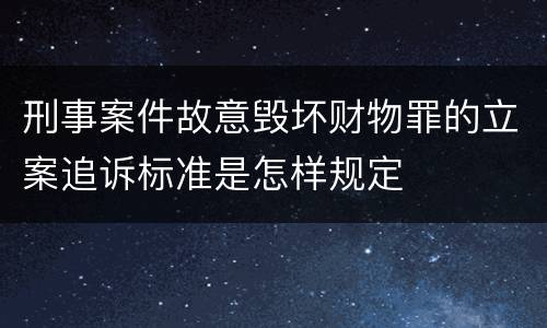 刑事案件故意毁坏财物罪的立案追诉标准是怎样规定
