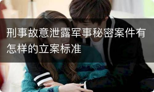 刑事故意泄露军事秘密案件有怎样的立案标准
