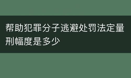 帮助犯罪分子逃避处罚法定量刑幅度是多少
