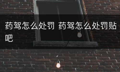 药驾怎么处罚 药驾怎么处罚贴吧