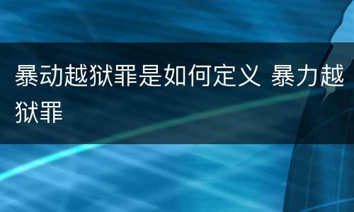 暴动越狱罪是如何定义 暴力越狱罪