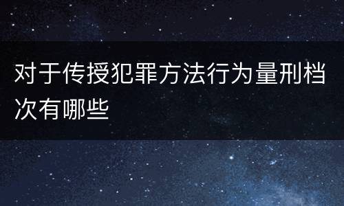 对于传授犯罪方法行为量刑档次有哪些