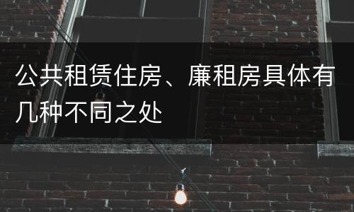 公共租赁住房、廉租房具体有几种不同之处