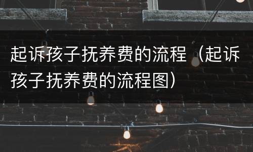起诉孩子抚养费的流程（起诉孩子抚养费的流程图）
