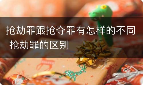 抢劫罪跟抢夺罪有怎样的不同 抢劫罪的区别