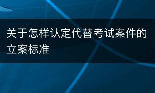 关于怎样认定代替考试案件的立案标准