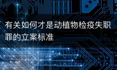 有关如何才是动植物检疫失职罪的立案标准
