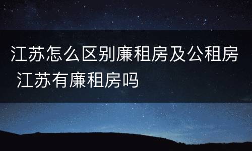 江苏怎么区别廉租房及公租房 江苏有廉租房吗