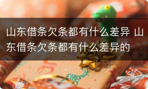 山东借条欠条都有什么差异 山东借条欠条都有什么差异的