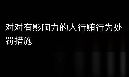 对对有影响力的人行贿行为处罚措施