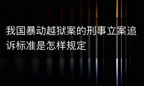 我国暴动越狱案的刑事立案追诉标准是怎样规定
