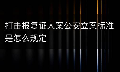 打击报复证人案公安立案标准是怎么规定